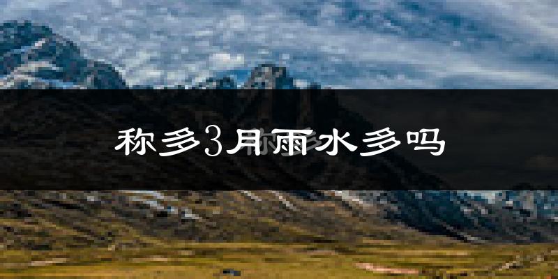 称多3月雨水多吗?