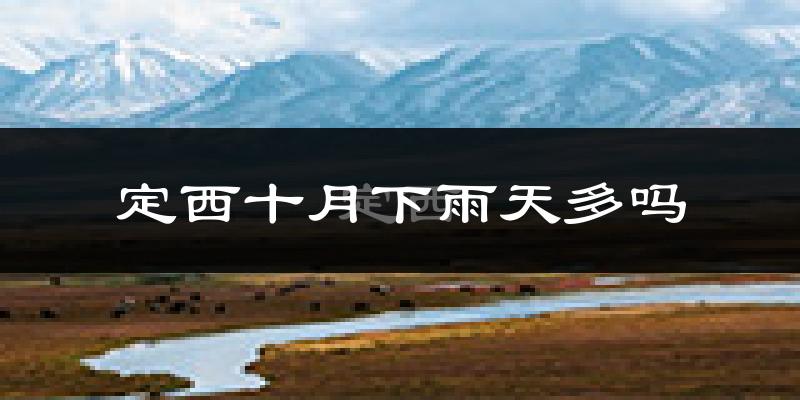 定西十月下雨天多吗?定西10月份降雨量多少?
