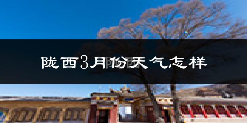 陇西县3月份天气如何?冷吗?过去两年3月天气对比分析