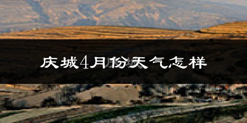 庆城县4月份天气如何?冷热情况怎么样?