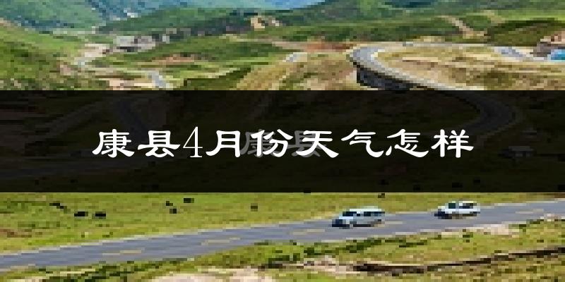 康县4月份天气如何?冷热情况怎么样?
