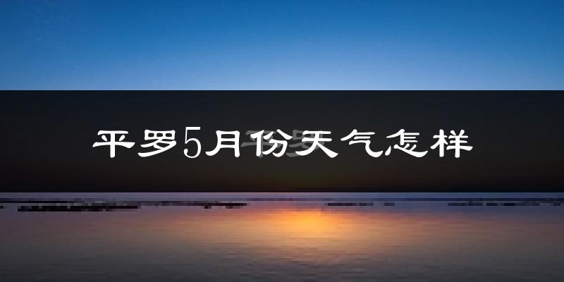 宁夏平罗县5月份天气如何?很热吗?