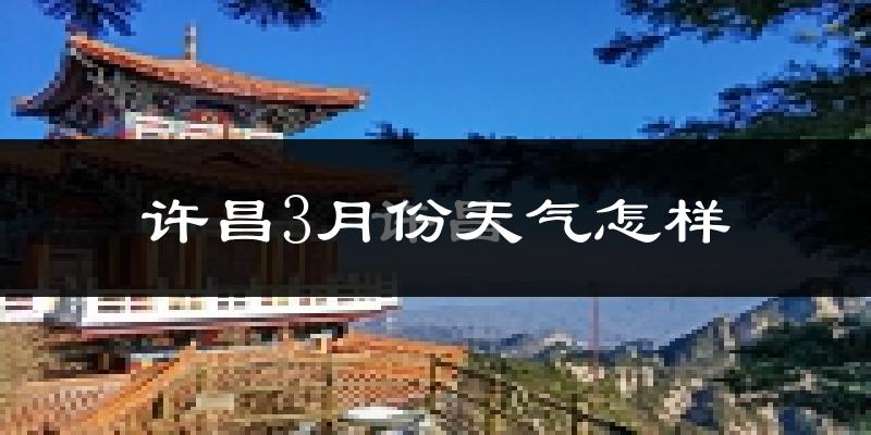 许昌市3月份天气如何?冷热情况怎么样?