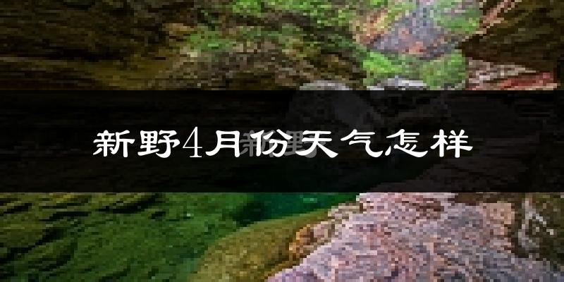 新野县4月份天气如何?冷热情况怎么样?