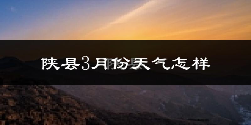 陕县3月份天气如何?冷吗?过去两年天气数据分析