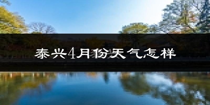 泰兴市4月份天气如何?冷热情况怎么样?