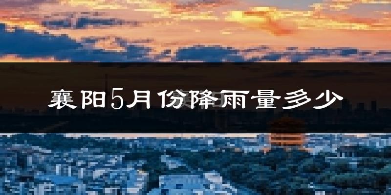 襄阳5月份降雨量多少?襄阳五月下雨多吗?