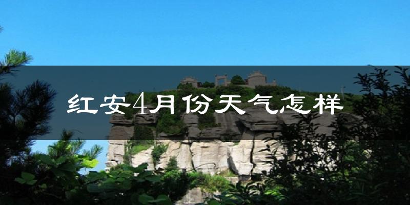 红安县4月份天气如何?天气冷热情况分析