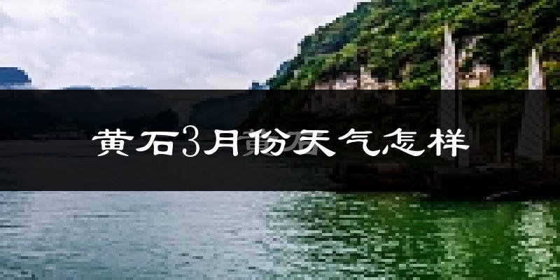 黄石市3月份天气如何?冷吗?过去两年天气数据分析
