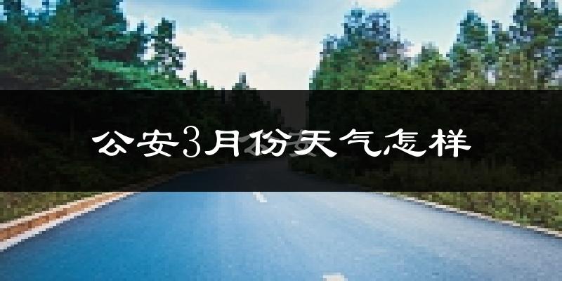 公安县3月份天气如何?冷热变化大吗?