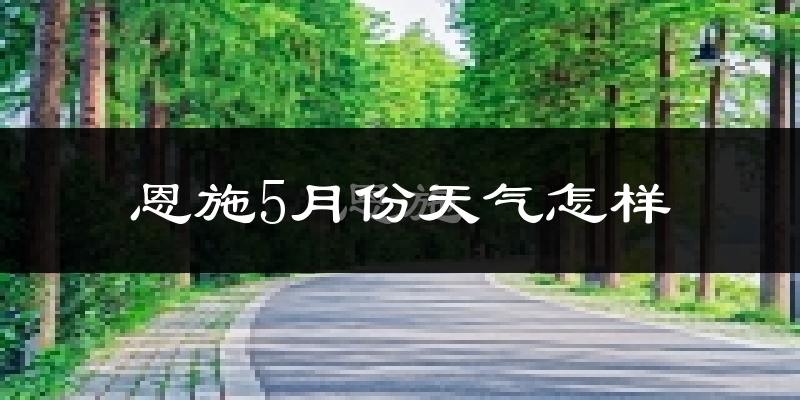 恩施市5月份天气如何?很热吗?