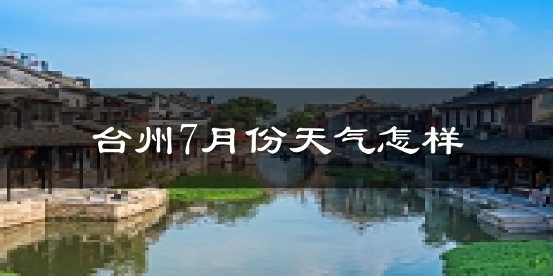 台州市7月份天气如何?很热吗?