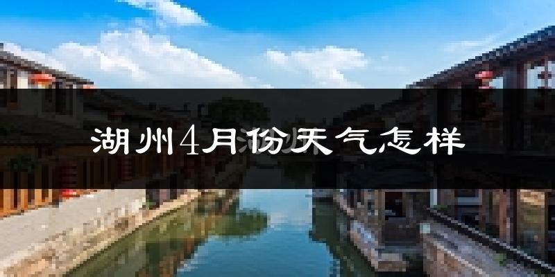 湖州市4月份天气如何?冷热情况怎么样?
