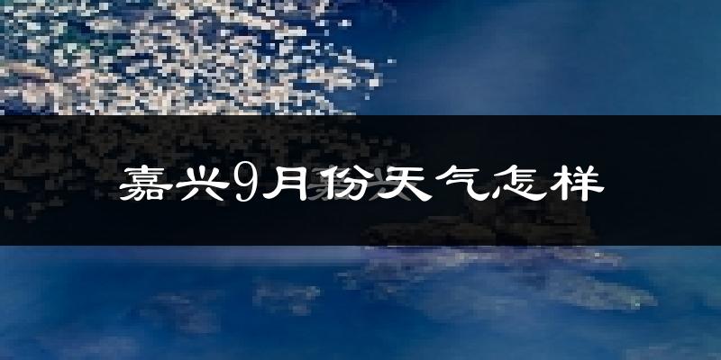 嘉兴9月份天气怎样?嘉兴九月热不热?