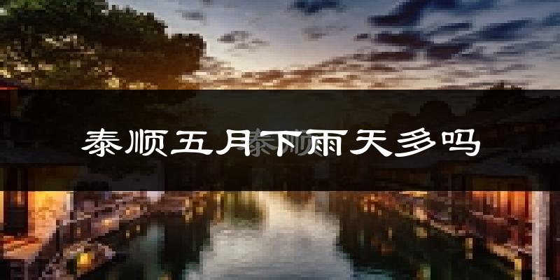 泰顺五月下雨天多吗?泰顺5月份降雨量多少?