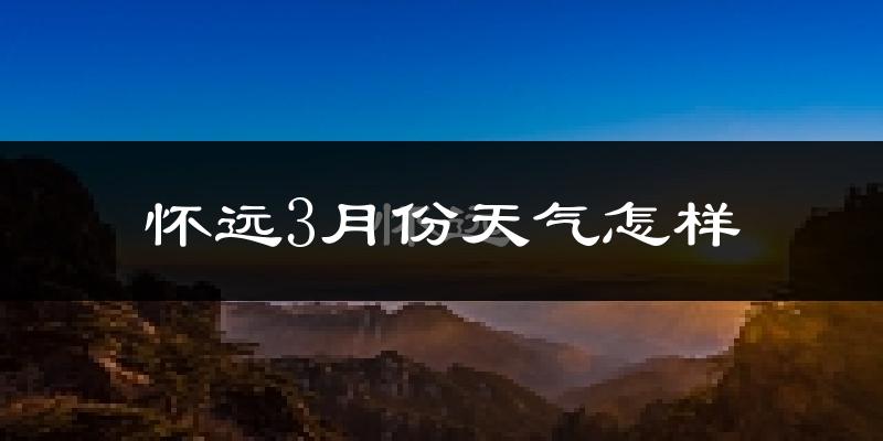 怀远县3月份天气如何?冷吗?