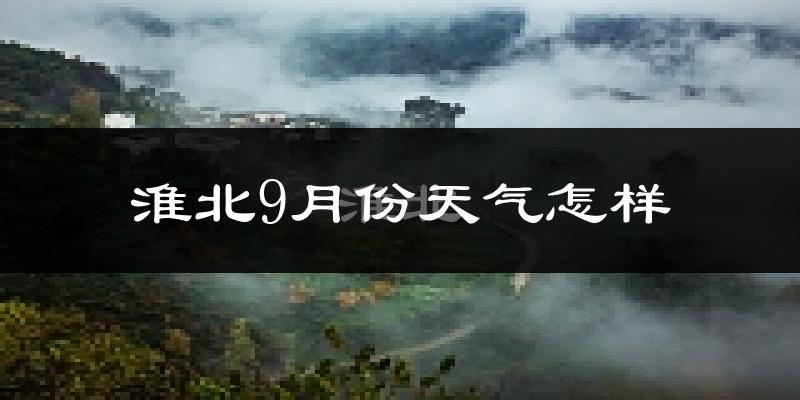 淮北9月份天气怎样?淮北九月热吗?