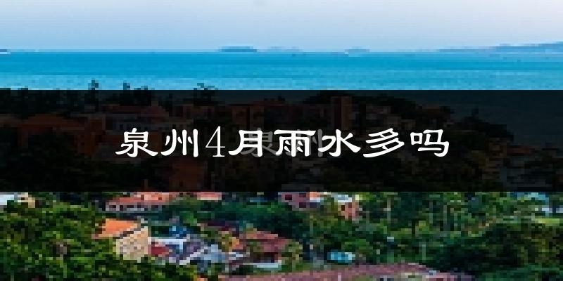 泉州4月雨水多吗?
