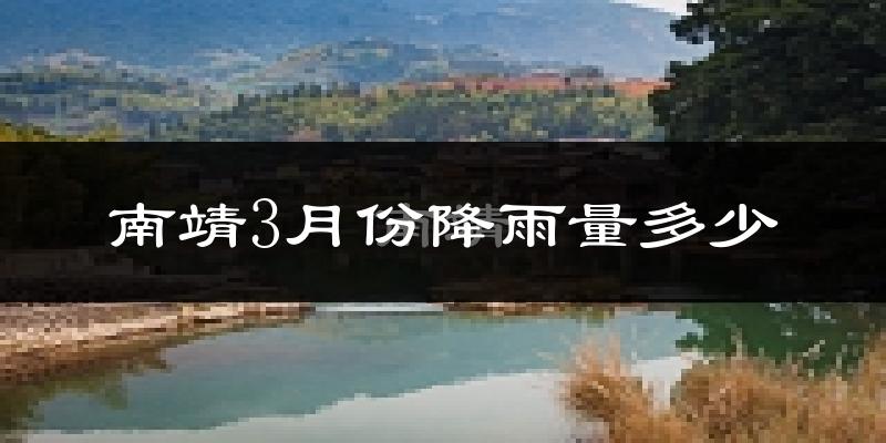 南靖3月份降雨量多少?南靖三月下雨多吗?