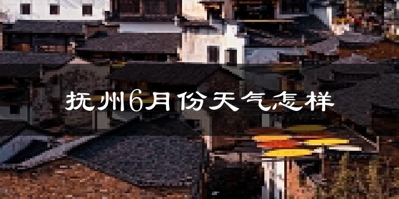 抚州6月份天气如何?很热吗?