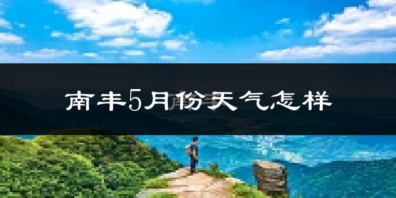 南丰县5月份天气如何?很热吗?