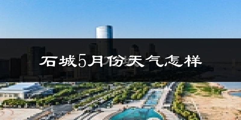 石城县5月份天气如何?很热吗?