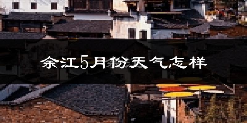 余江县5月份天气如何?很热吗?