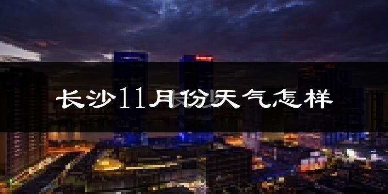 长沙11月份天气怎样?长沙十一月冷吗?