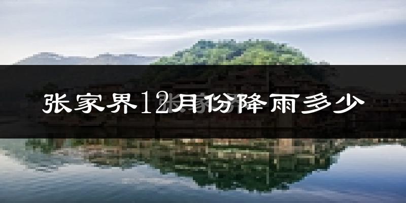 张家界12月份降雨多少?