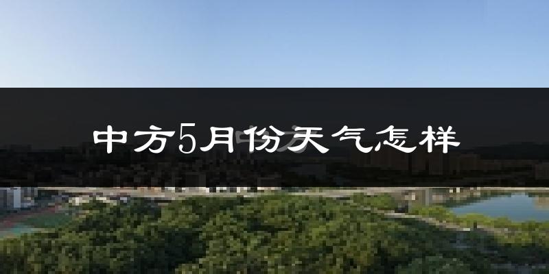 中方县5月份天气如何?很热吗?