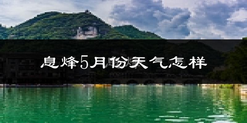 息烽县5月天气如何?很热吗?