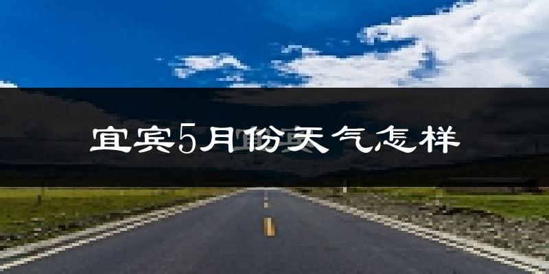 宜宾县5月份天气如何?很热吗?