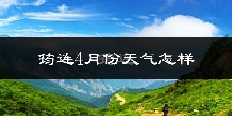 筠连县4月份天气如何?冷热情况分析