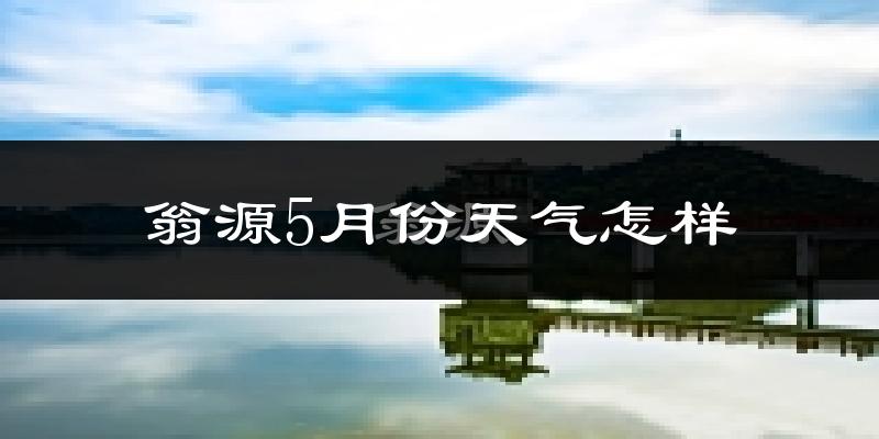 翁源县5月份天气如何?很热吗?