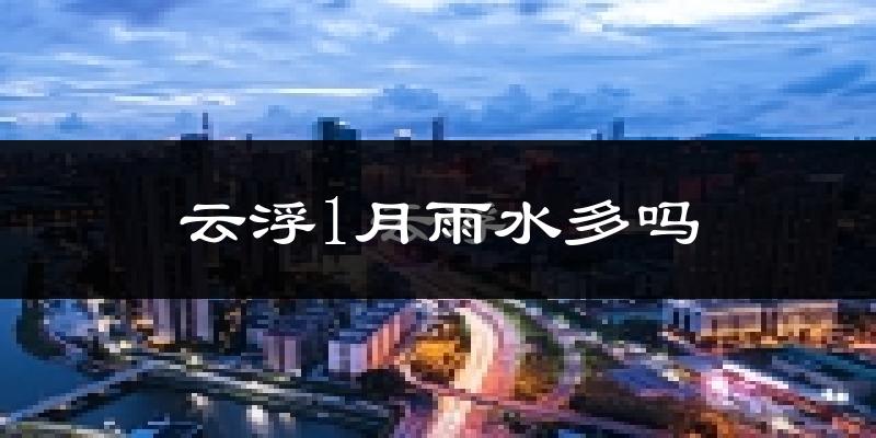 云浮1月雨水多吗?