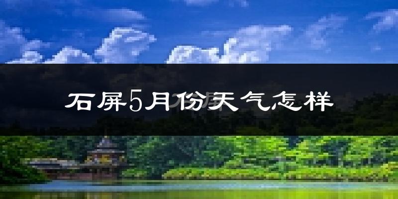 石屏县5月份天气如何?很热吗?