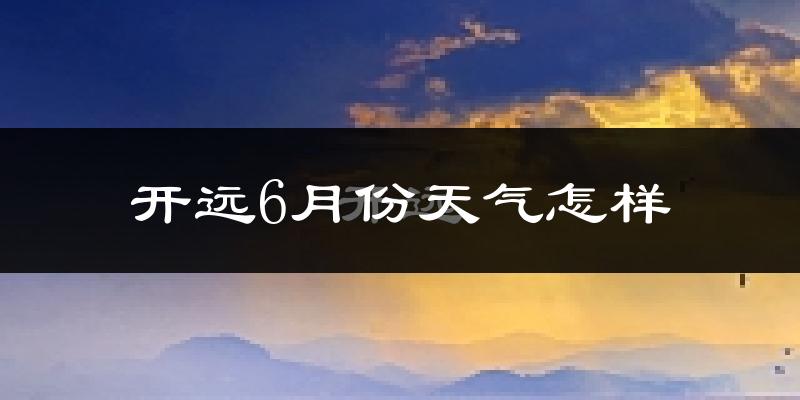 开远市6月份天气如何?很热吗?