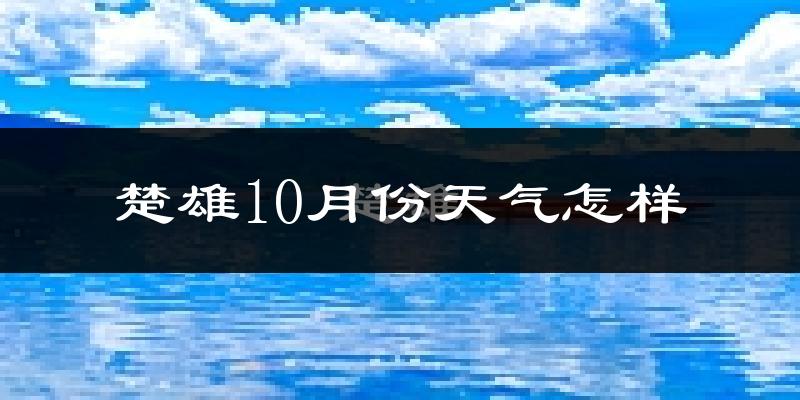 楚雄10月份天气怎样?楚雄十月冷不冷?