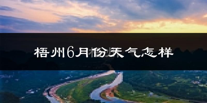 梧州6月份天气如何?很热吗?
