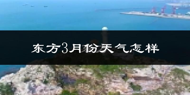 东方市3月份天气如何?很热吗?