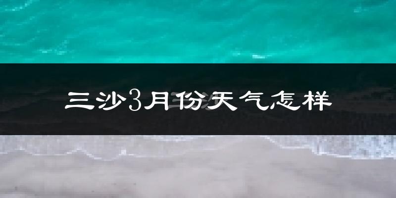 三沙市3月份天气如何?很热吗?