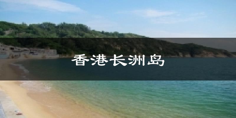 香港长洲岛天气预报十五天
